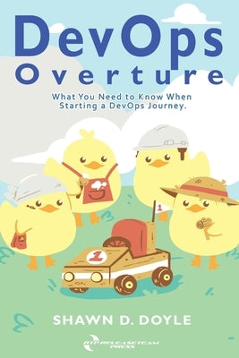 DevOps Overture: What You Need to Know When Starting a DevOps Journey by Doyle, Shawn D.