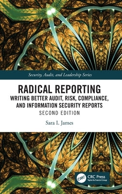 Radical Reporting: Writing Better Audit, Risk, Compliance, and Information Security Reports by James, Sara I.