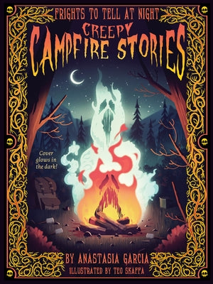 Creepy Campfire Stories: Frights to Tell at Night by Garcia, Anastasia