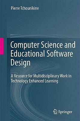 Computer Science and Educational Software Design: A Resource for Multidisciplinary Work in Technology Enhanced Learning by Tchounikine, Pierre