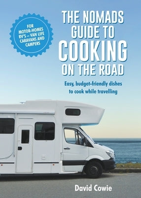 The the Nomads Guide to Cooking on the Road Ustralia: Easy, Budget-Friendly Dishes to Cook While Travelling by Cowie, David