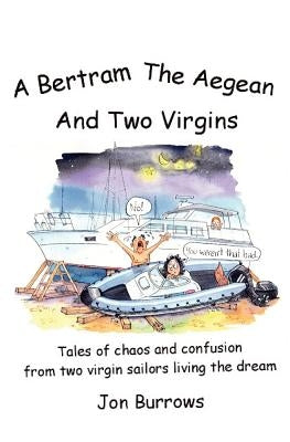 A Bertram, the Aegean and Two Virgins: Tales of chaos and confusion from two virgin sailors let loose in the Greek sea by Callaghan, Siobhan R.