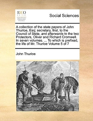 A collection of the state papers of John Thurloe, Esq; secretary, first, to the Council of State, and afterwards to the two Protectors, Oliver and Ric by Thurloe, John