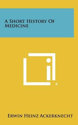 A Short History Of Medicine by Ackerknecht, Erwin Heinz