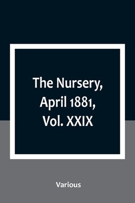 The Nursery, April 1881, Vol. XXIX by Various