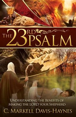 The 23rd Psalm: Understanding the Benefits of Making the Lord Your Shepherd by Haynes, Chrislyn Markell