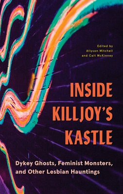 Inside Killjoy's Kastle: Dykey Ghosts, Feminist Monsters, and Other Lesbian Hauntings by Mitchell, Allyson