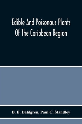 Edible And Poisonous Plants Of The Caribbean Region by E. Dahlgren, B.