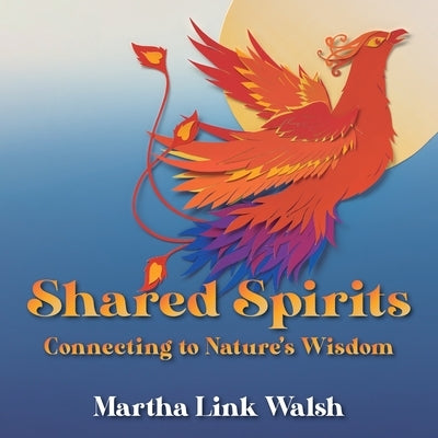 Shared Spirits: Connecting to Nature's Wisdom by Walsh, Martha Link