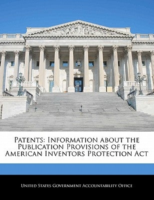 Patents: Information about the Publication Provisions of the American Inventors Protection ACT by United States Government Accountability