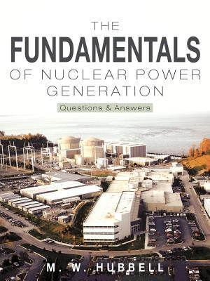 The Fundamentals of Nuclear Power Generation: Questions & Answers by Hubbell, M. W.