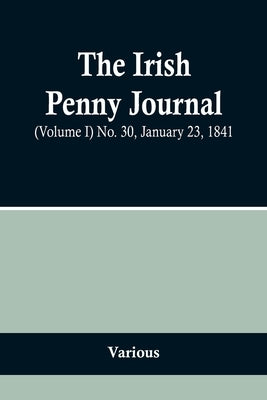 The Irish Penny Journal, (Volume I) No. 30, January 23, 1841 by Various