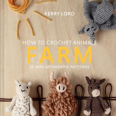 How to Crochet Animals: Farm: 25 Mini Menagerie Patterns Volume 7 by Lord, Kerry