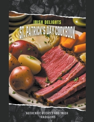 Irish Delights: St. Patrick's Day Cookbook Authentic Recipes and Irish Traditions by Publishing, Dnt