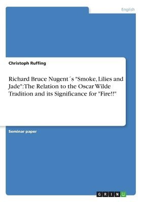 Richard Bruce Nugent´s "Smoke, Lilies and Jade": The Relation to the Oscar Wilde Tradition and its Significance for "Fire!!" by Ruffing, Christoph