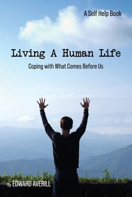 Living a Human Life: Coping with What Comes Before Us by Averill, Edward