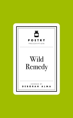 Poetry Prescription: Wild Remedy by Alma, Deborah