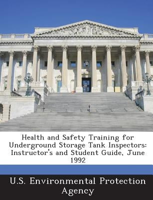 Health and Safety Training for Underground Storage Tank Inspectors: Instructor's and Student Guide, June 1992 by U S Environmental Protection Agency