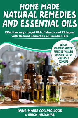 Home Made Natural Remedies & Essential Oils: Effective ways to get rid of mucus & phlegms with natural remedies & essential oils, Including cold and f by Wiltshire, Erick