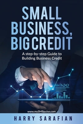 Small Business, Big Credit: A Step-by-Stwp Guide to Building Business Credit by Sarafian, Harry