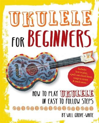 Ukulele for Beginners: How to Play Ukulele in Easy-To-Follow Steps by Grove-White, Will