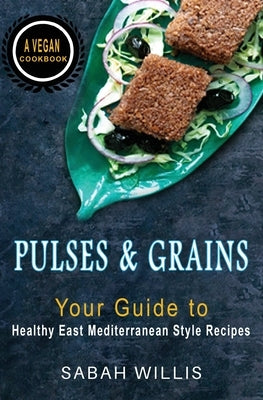 Pulses and Grains: Your Guide to Healthy Eastern Mediterranean Style Recipes by Willis, Sabah