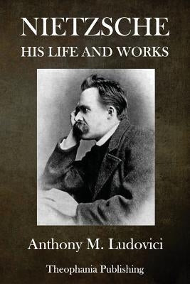 Nietzsche: His Life and Works by Ludovici, Anthony M.