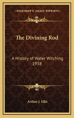 The Divining Rod: A History of Water Witching 1938 by Ellis, Arthur J.