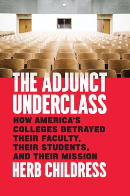 The Adjunct Underclass: How America's Colleges Betrayed Their Faculty, Their Students, and Their Mission by Childress, Herb