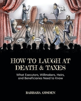 How to Laugh at Death and Taxes: What Executors, Willmakers, Heirs, and Beneficiaries Need to Know by Amsden, Barbara