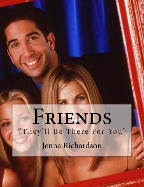 Friends: They'll Be There For You by Richardson, Jenna J.