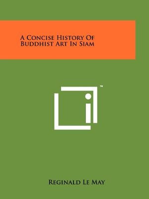 A Concise History Of Buddhist Art In Siam by Le May, Reginald