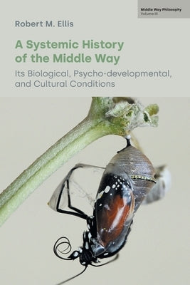 A Systemic History of the Middle Way: Its Biological, Psycho-Developmental, and Cultural Conditions (Volume III) by Ellis, Robert M.