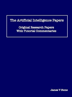 The Artificial Intelligence Papers: Original Research Papers With Tutorial Commentaries by Stone, James V.