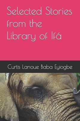 Selected Stories from the Library of Ifá by Baba Eyiogbe, Curtis Lanoue