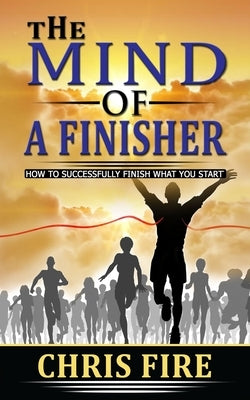 The Mind Of A Finisher: How to finish what you started by Fire, Chris