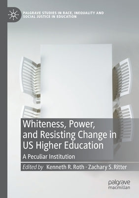 Whiteness, Power, and Resisting Change in Us Higher Education: A Peculiar Institution by Roth, Kenneth R.