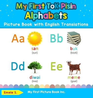 My First Tok Pisin Alphabets Picture Book with English Translations: Bilingual Early Learning & Easy Teaching Tok Pisin Books for Kids by S, Emele