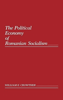 The Political Economy of Romanian Socialism by Crowther, William E.