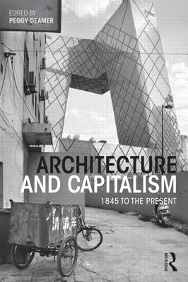 Architecture and Capitalism: 1845 to the Present by Deamer, Peggy