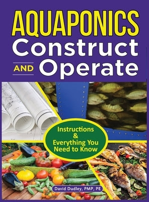 Aquaponics Construct and Operate: Instructions and Everything You Need to Know by Dudley Pmp, Pe David H.