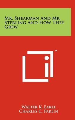 Mr. Shearman And Mr. Sterling And How They Grew by Earle, Walter K.