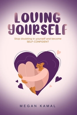 How to love yourself: Stop doubting in yourself and become self-confident by Kamal, Megan