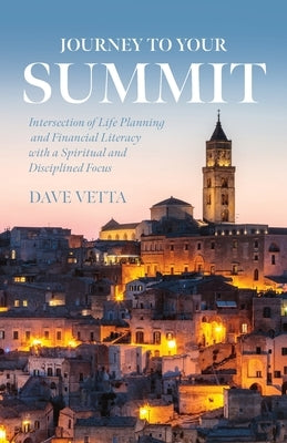 Journey to Your Summit: Intersection of Life Planning and Financial Literacy with a Spiritual and Disciplined Focus by Vetta, Dave