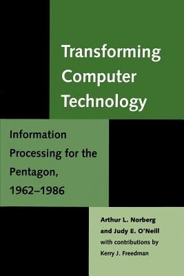 Transforming Computer Technology: Information Processing for the Pentagon, 1962-1986 by Norberg, Arthur L.