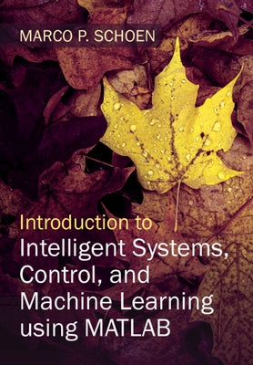 Introduction to Intelligent Systems, Control, and Machine Learning Using MATLAB by Schoen, Marco P.