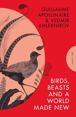 Birds, Beasts and a World Made New: Guillaume Apollinaire and Velimir Khlebnikov (1908-22) by Apollinaire, Guillaume