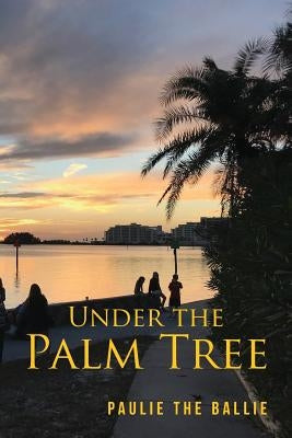 Under The Palm Tree: A Journey from Childhood to Retirement by Paulie the Ballie