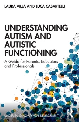 Understanding Autism and Autistic Functioning: A Guide for Parents, Educators and Professionals by Villa, Laura