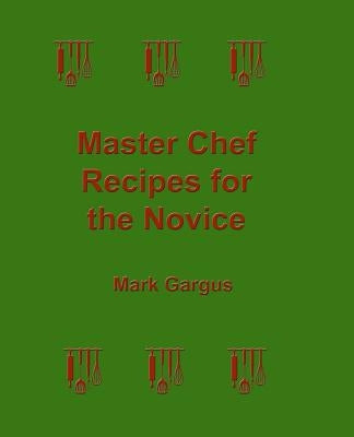 Master Chef Recipes for the Novice by Gargus, Mark